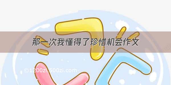 那一次我懂得了珍惜机会作文