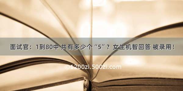 面试官：1到80中 共有多少个“5”？女生机智回答 被录用！