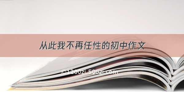 从此我不再任性的初中作文