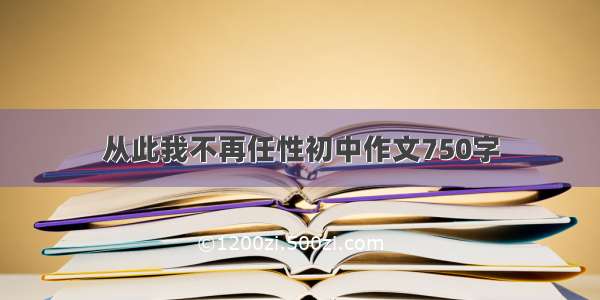 从此我不再任性初中作文750字