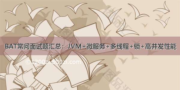 BAT常问面试题汇总：JVM+微服务+多线程+锁+高并发性能