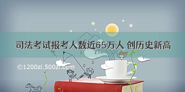 司法考试报考人数近65万人 创历史新高