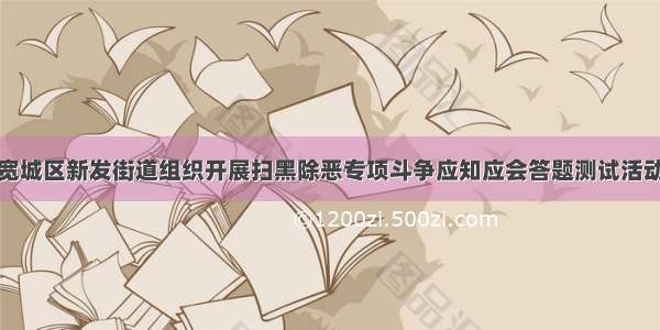 宽城区新发街道组织开展扫黑除恶专项斗争应知应会答题测试活动