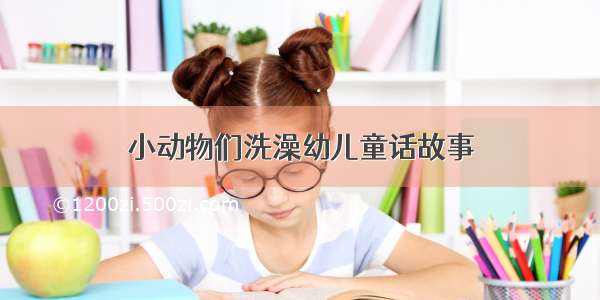 小动物们洗澡幼儿童话故事