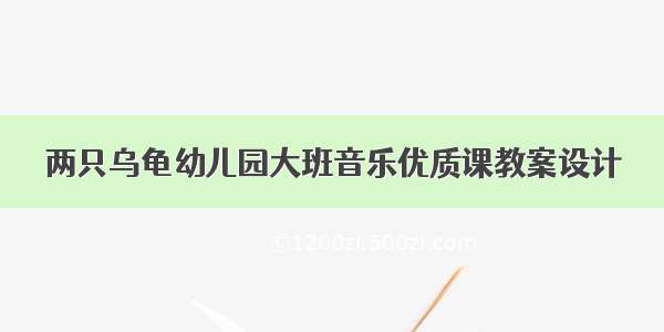 两只乌龟幼儿园大班音乐优质课教案设计