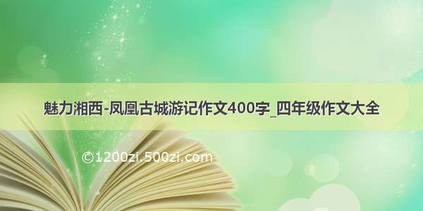 魅力湘西-凤凰古城游记作文400字_四年级作文大全