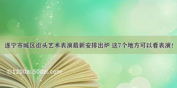 遂宁市城区街头艺术表演最新安排出炉 这7个地方可以看表演！