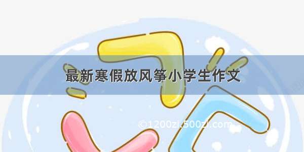 最新寒假放风筝小学生作文