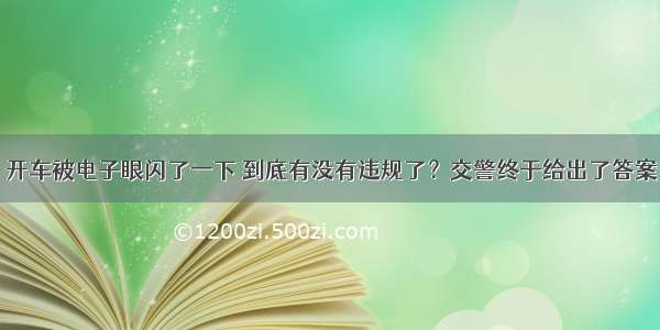 开车被电子眼闪了一下 到底有没有违规了？交警终于给出了答案