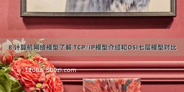 8 计算机网络模型了解 TCP/IP模型介绍和OSI七层模型对比