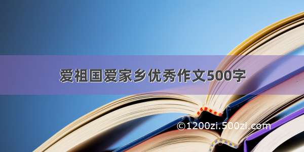 爱祖国爱家乡优秀作文500字