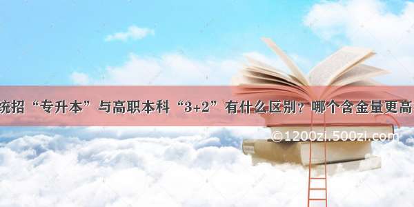 统招“专升本”与高职本科“3+2”有什么区别？哪个含金量更高？