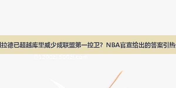 利拉德已超越库里威少成联盟第一控卫？NBA官宣给出的答案引热议