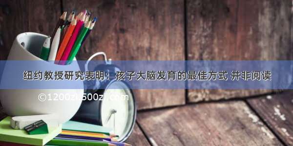 纽约教授研究表明：孩子大脑发育的最佳方式 并非阅读