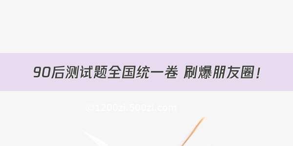 90后测试题全国统一卷 刷爆朋友圈！