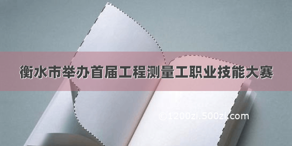 衡水市举办首届工程测量工职业技能大赛