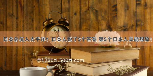 日本会沉入太平洋？日本人说了2个答案 第2个日本人真能想象！