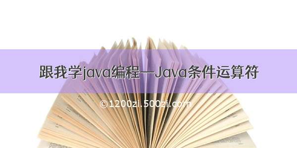 跟我学java编程—Java条件运算符