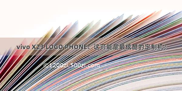 vivo X23 LOGO PHONE：这可能是最炫酷的定制机！