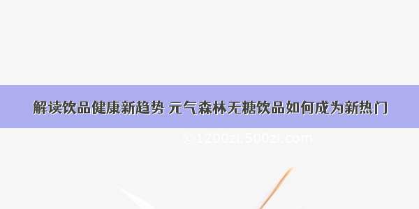 解读饮品健康新趋势 元气森林无糖饮品如何成为新热门