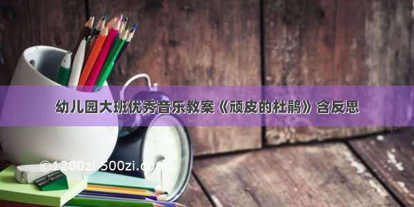 幼儿园大班优秀音乐教案《顽皮的杜鹃》含反思