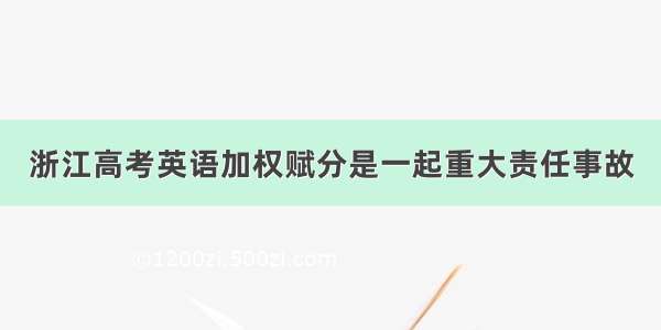 浙江高考英语加权赋分是一起重大责任事故