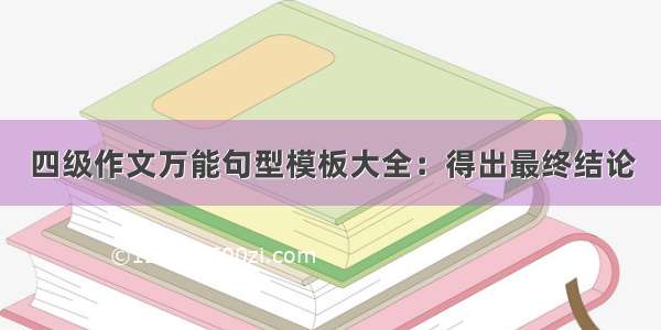 四级作文万能句型模板大全：得出最终结论