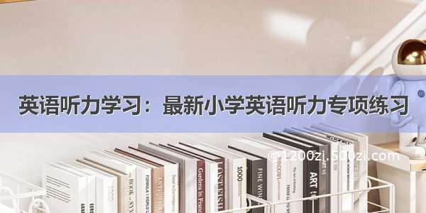 英语听力学习：最新小学英语听力专项练习