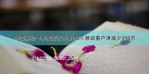 中国移动一季度营收下降2.0% 移动客户净减少398万