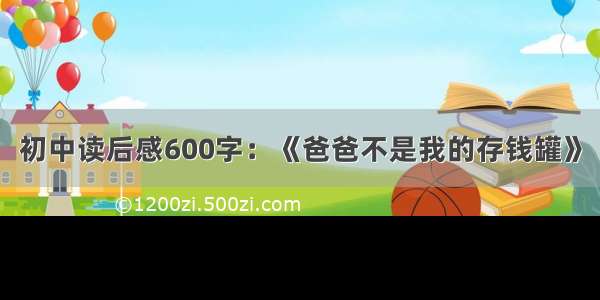 初中读后感600字：《爸爸不是我的存钱罐》