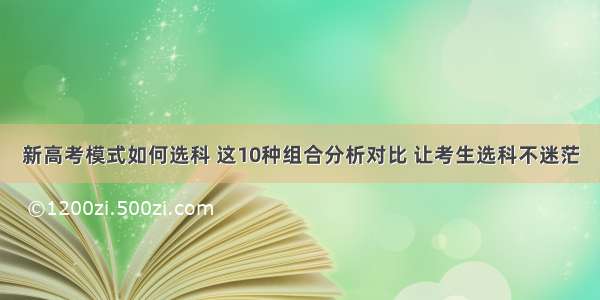 新高考模式如何选科 这10种组合分析对比 让考生选科不迷茫