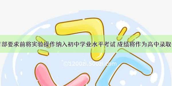 教育部要求前将实验操作纳入初中学业水平考试 成绩将作为高中录取依据