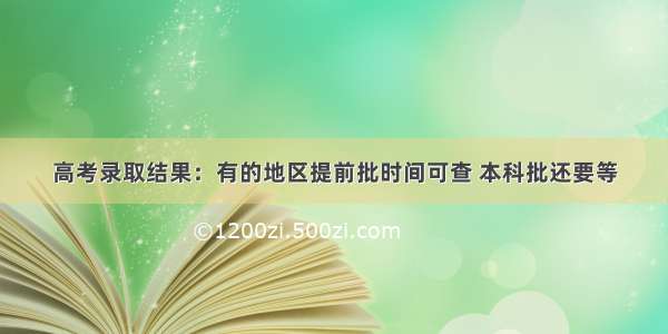 高考录取结果：有的地区提前批时间可查 本科批还要等