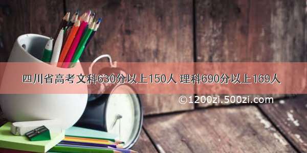 四川省高考文科630分以上150人 理科690分以上169人