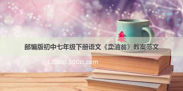 部编版初中七年级下册语文《卖油翁》教案范文