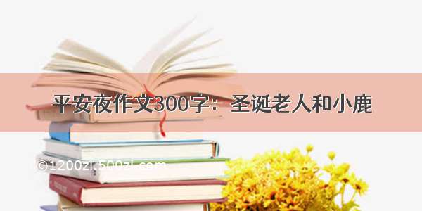 平安夜作文300字：圣诞老人和小鹿