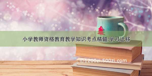 小学教师资格教育教学知识考点精髓:学习迁移