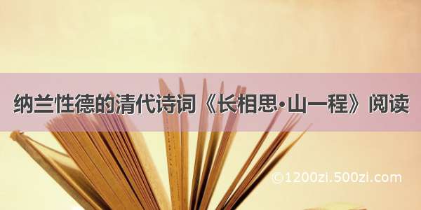 纳兰性德的清代诗词《长相思·山一程》阅读