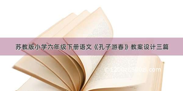 苏教版小学六年级下册语文《孔子游春》教案设计三篇