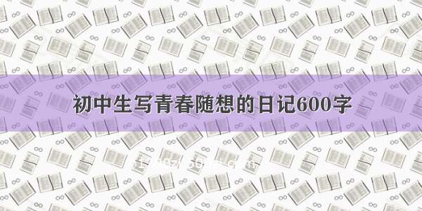 初中生写青春随想的日记600字