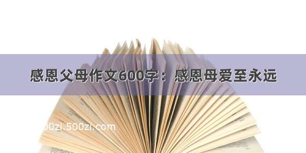 感恩父母作文600字：感恩母爱至永远