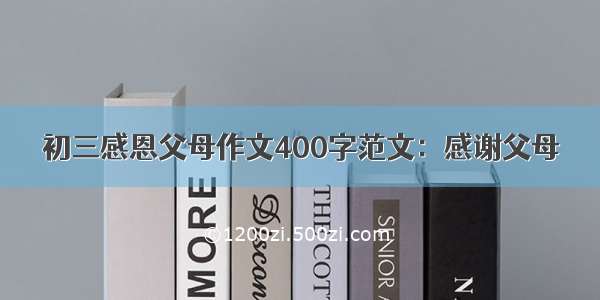 初三感恩父母作文400字范文：感谢父母