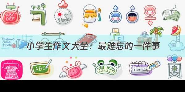 小学生作文大全：最难忘的一件事