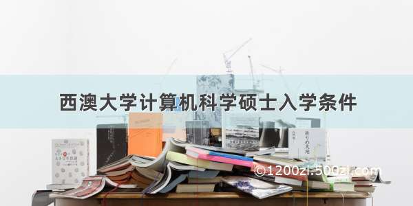 西澳大学计算机科学硕士入学条件