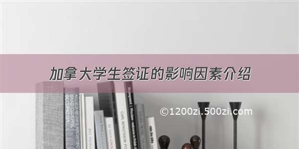 加拿大学生签证的影响因素介绍