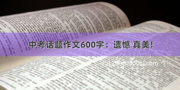 中考话题作文600字：遗憾 真美!