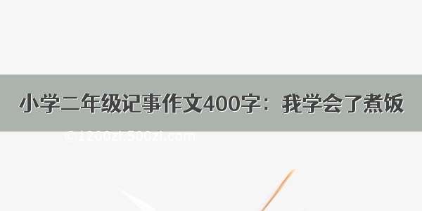 小学二年级记事作文400字：我学会了煮饭