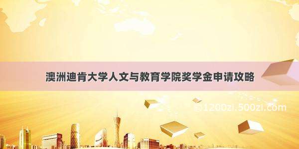 澳洲迪肯大学人文与教育学院奖学金申请攻略