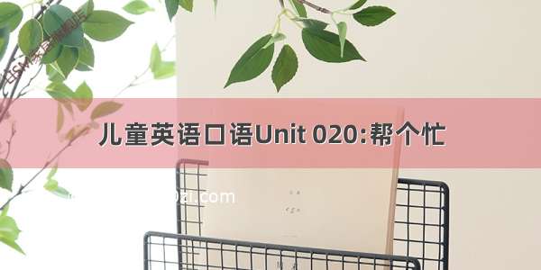 儿童英语口语Unit 020:帮个忙