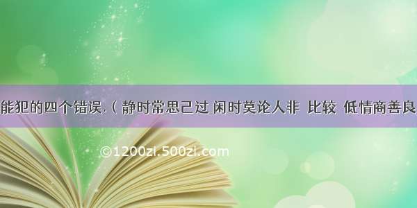 人生决不能犯的四个错误.（静时常思己过 闲时莫论人非→比较→低情商善良→悔恨→无